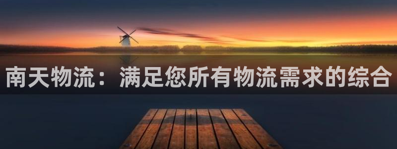28圈电子游戏：南天物流：满足您所有