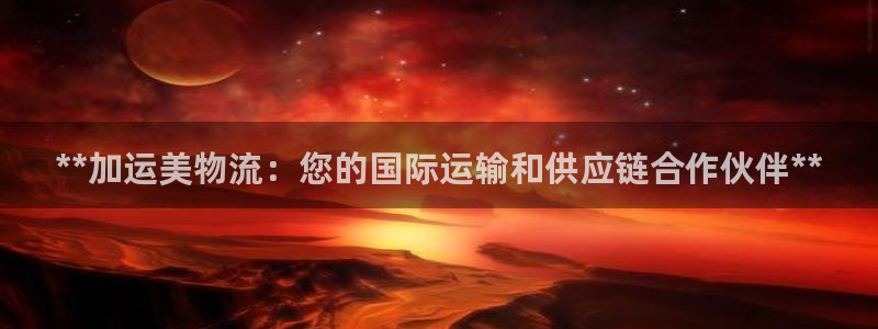 28圈推广链接是多少个：**加运美物流：您的国际运输和供应链