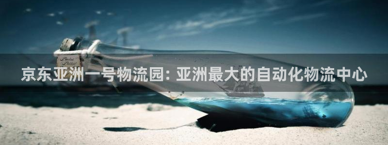 28圈h5链接：京东亚洲一号物流园: