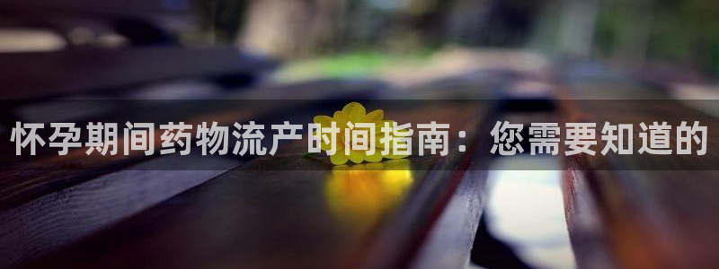 28圈免费：怀孕期间药物流产时间指南