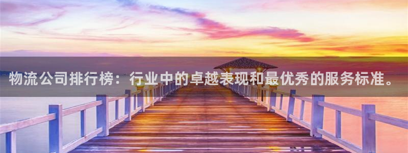 28圈入口问一问：物流公司排行榜：行业中的卓越表现和最优秀的