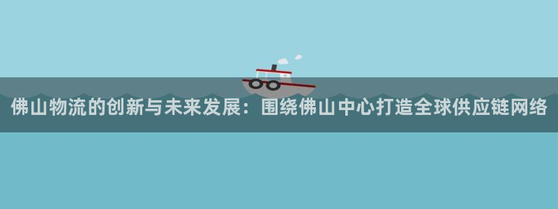 28圈官方网站：佛山物流的创新与未来